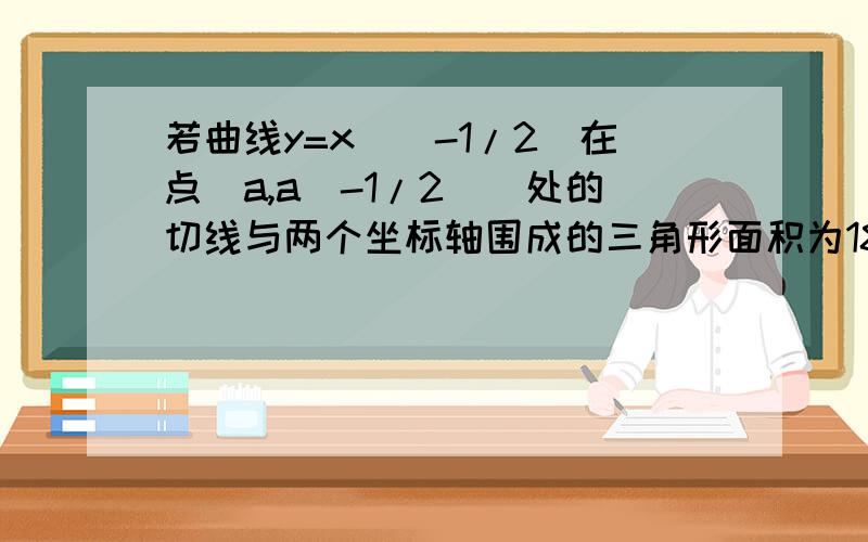 若曲线y=x^(-1/2)在点(a,a(-1/2))处的切线与两个坐标轴围成的三角形面积为18求a的大小!