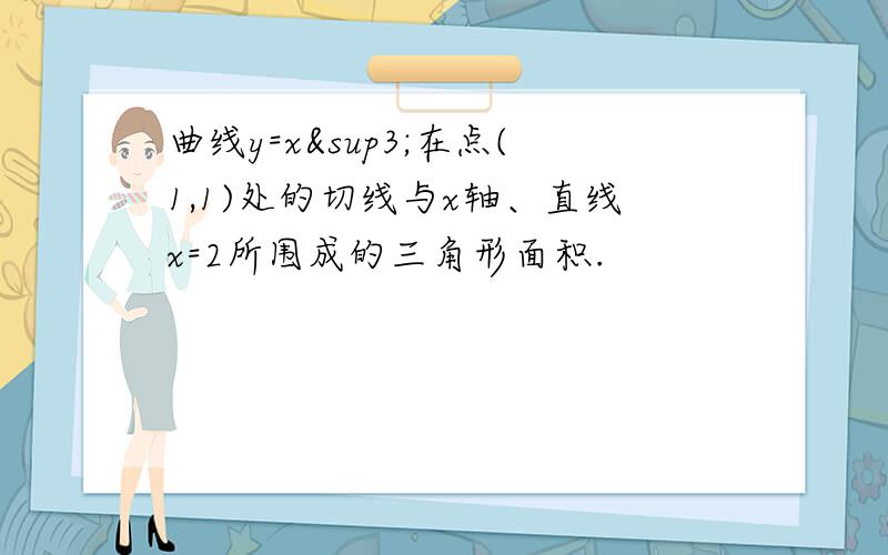 曲线y=x³在点(1,1)处的切线与x轴、直线x=2所围成的三角形面积.