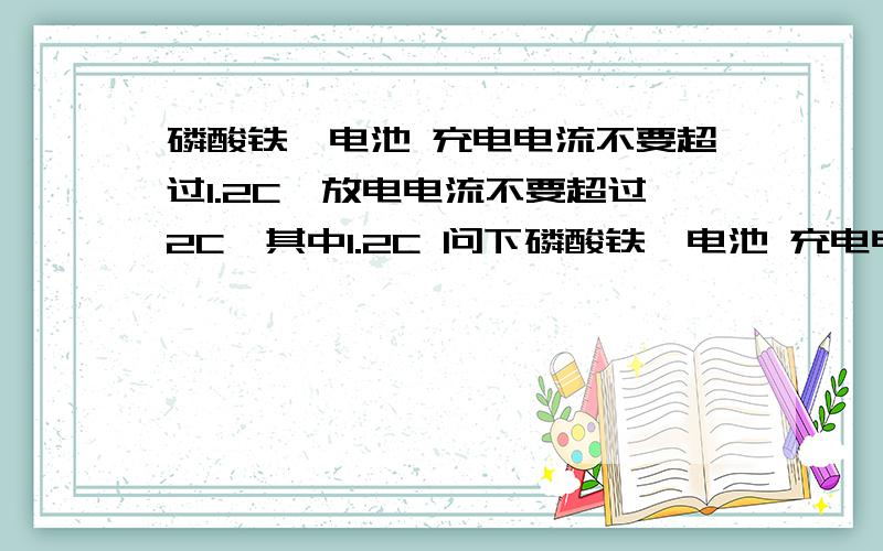 磷酸铁锂电池 充电电流不要超过1.2C,放电电流不要超过2C,其中1.2C 问下磷酸铁锂电池 充电电流不要超过1.2C,放电电流不要超过2C,其中1.2C 如果电池容量是1400mAH的话,电流是多大?