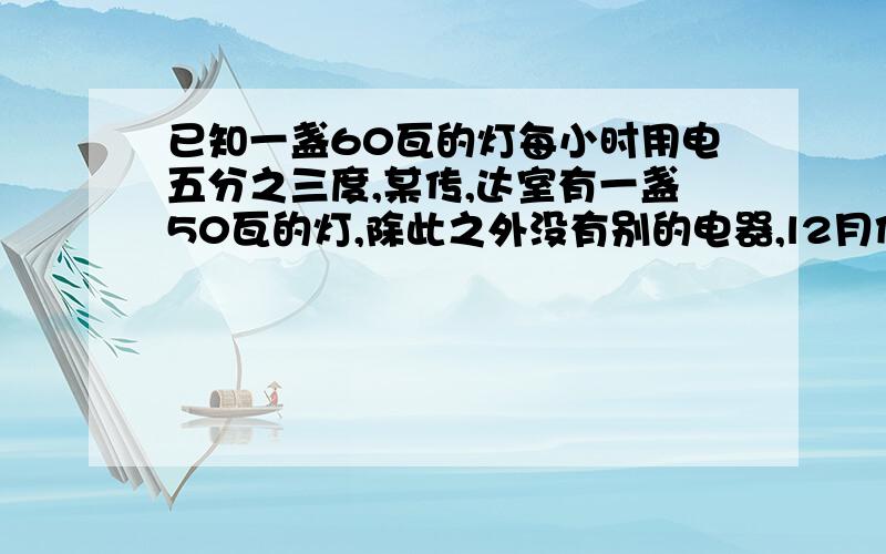 已知一盏60瓦的灯每小时用电五分之三度,某传,达室有一盏50瓦的灯,除此之外没有别的电器,l2月份该传达室的用电量是60度,那么传达室的这盏灯共用多少小时?例式回答