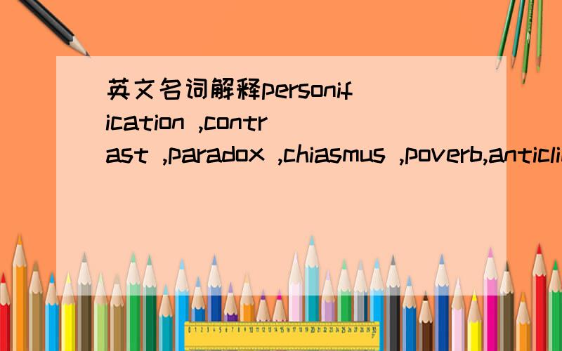 英文名词解释personification ,contrast ,paradox ,chiasmus ,poverb,anticlimax,asstrophe ,repetition,antithesis