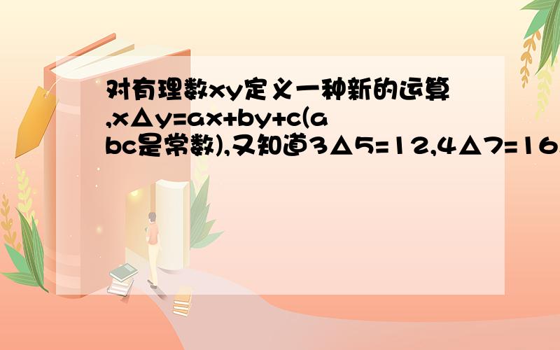 对有理数xy定义一种新的运算,x△y=ax+by+c(abc是常数),又知道3△5=12,4△7=16.求1△1的值.