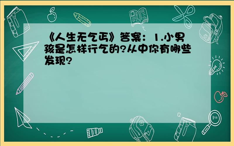 《人生无乞丐》答案：1.小男孩是怎样行乞的?从中你有哪些发现?