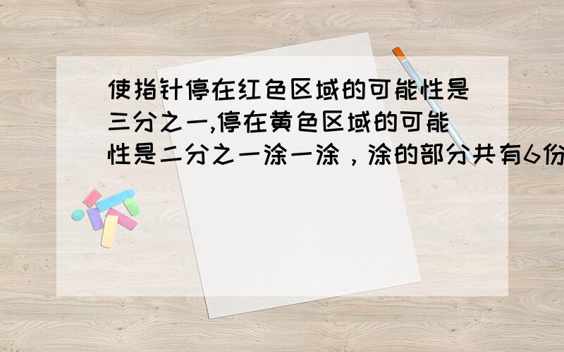 使指针停在红色区域的可能性是三分之一,停在黄色区域的可能性是二分之一涂一涂，涂的部分共有6份