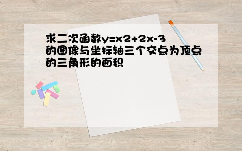 求二次函数y=x2+2x-3的图像与坐标轴三个交点为顶点的三角形的面积