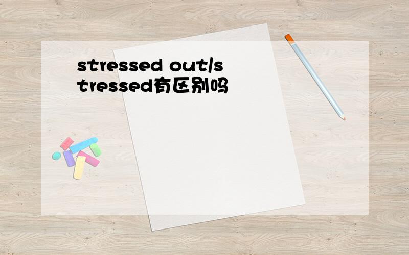 stressed out/stressed有区别吗