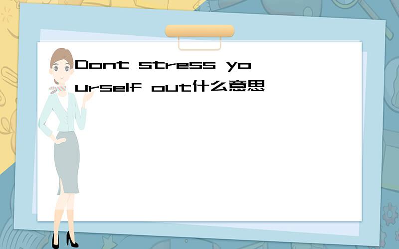 Dont stress yourself out什么意思