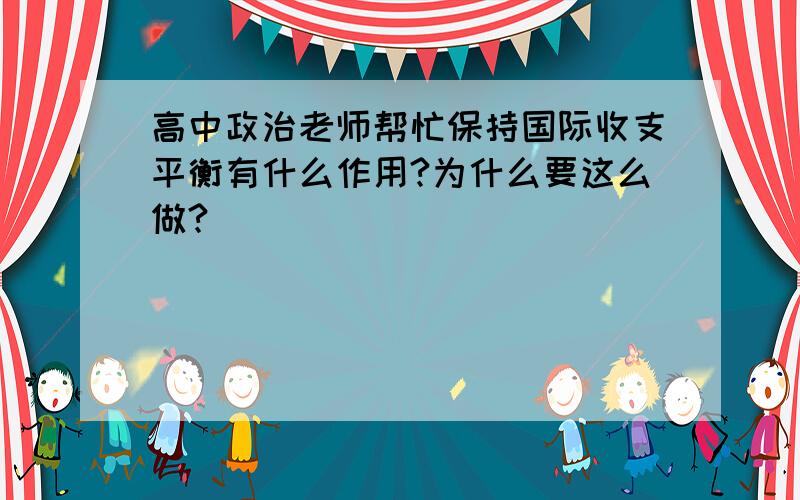 高中政治老师帮忙保持国际收支平衡有什么作用?为什么要这么做?