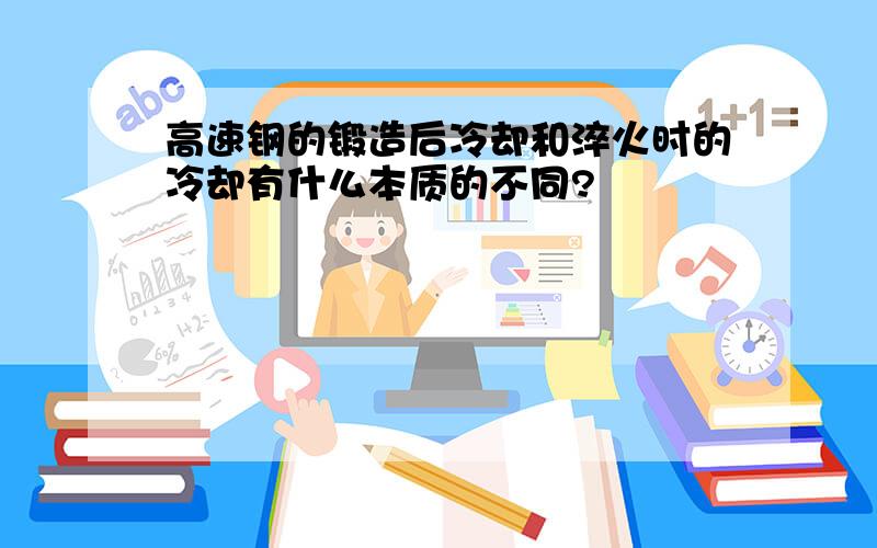 高速钢的锻造后冷却和淬火时的冷却有什么本质的不同?