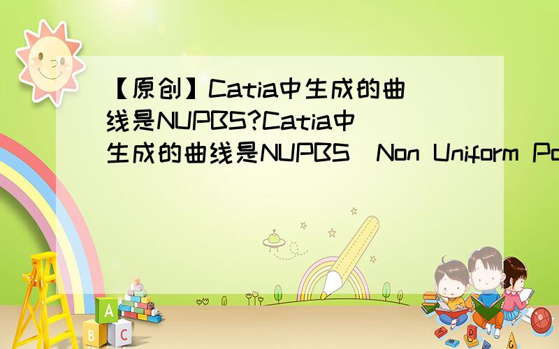 【原创】Catia中生成的曲线是NUPBS?Catia中生成的曲线是NUPBS(Non Uniform Polynomial B-Spline),与一般CAD系统所用的NURBS有什么不同?