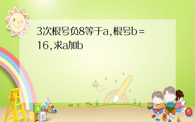 3次根号负8等于a,根号b＝16,求a加b