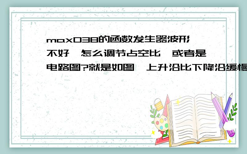 max038的函数发生器波形不好,怎么调节占空比,或者是电路图?就是如图,上升沿比下降沿缓慢,占空比调节不了,1口和7口之间加电阻也调节不了占空比,只要可以解决,我有700分,要多少分都可以给