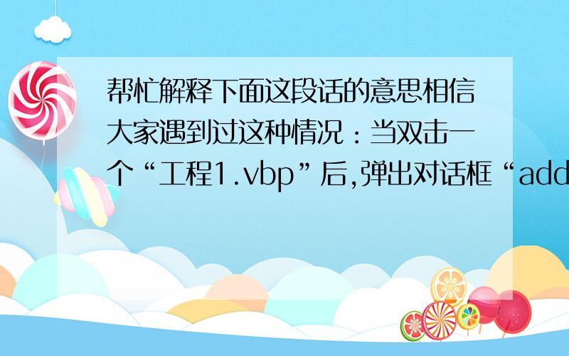 帮忙解释下面这段话的意思相信大家遇到过这种情况：当双击一个“工程1.vbp”后,弹出对话框“add this project to soucesafe?”下面有两个选择“yes”和“no”,当选择yes的时候弹出visual soucesafe login