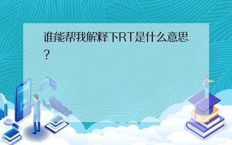 谁能帮我解释下RT是什么意思?