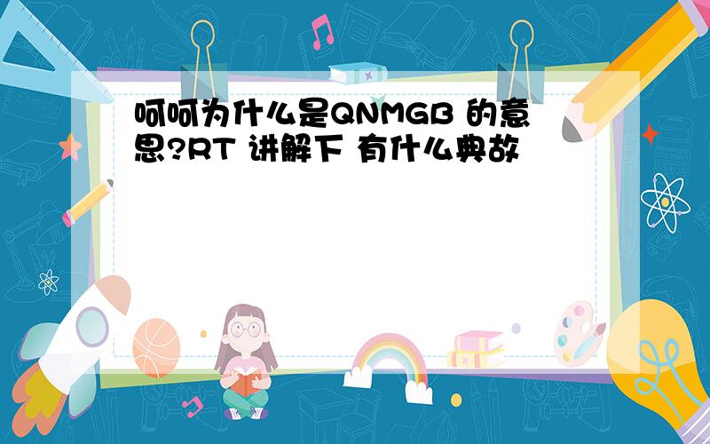 呵呵为什么是QNMGB 的意思?RT 讲解下 有什么典故