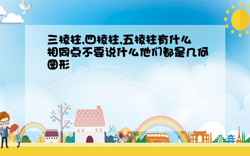 三棱柱,四棱柱,五棱柱有什么相同点不要说什么他们都是几何图形啰