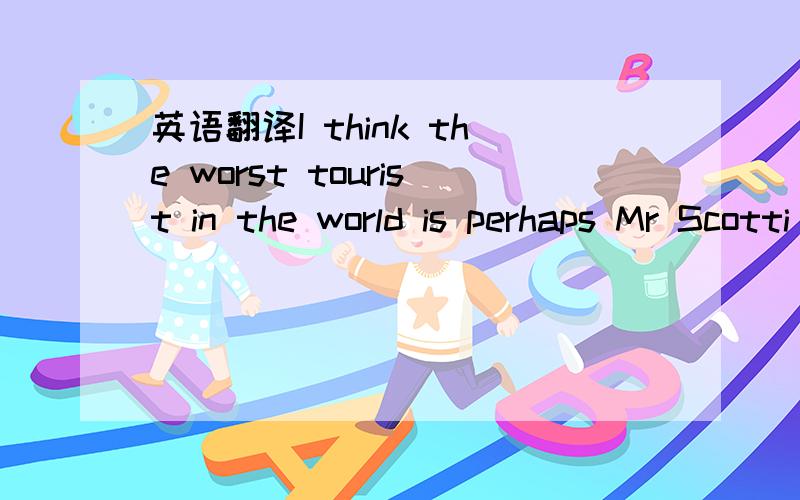 英语翻译I think the worst tourist in the world is perhaps Mr Scotti in San Francisco.Once he flew from the USA to his hometown in Italy to see someone at home.The plane made a one-hour stop to get something at Kennedy Airport of New York.As he th