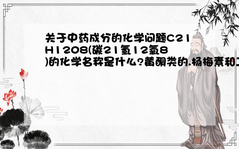 关于中药成分的化学问题C21H1208(碳21氢12氧8)的化学名称是什么?黄酮类的.杨梅素和二氢杨梅素的化学结构是什么样的，白蔹素很二氢杨梅素是什么关系？