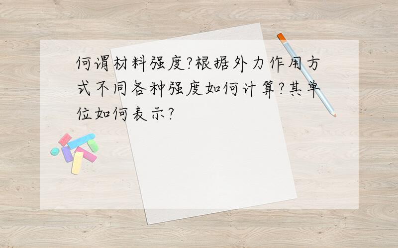 何谓材料强度?根据外力作用方式不同各种强度如何计算?其单位如何表示?