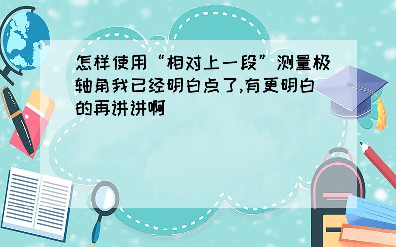 怎样使用“相对上一段”测量极轴角我已经明白点了,有更明白的再讲讲啊