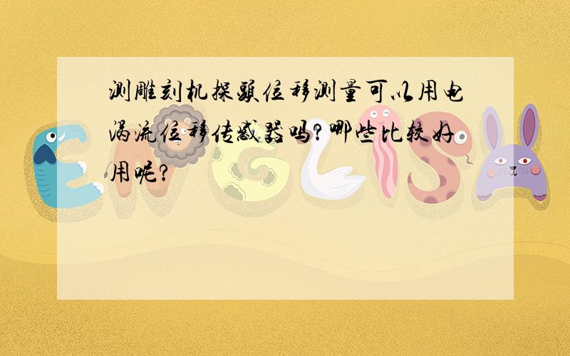 测雕刻机探头位移测量可以用电涡流位移传感器吗?哪些比较好用呢?