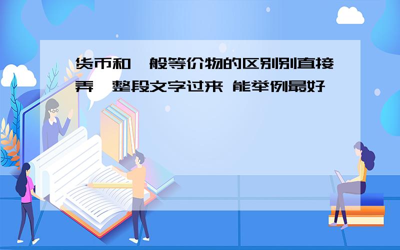 货币和一般等价物的区别别直接弄一整段文字过来 能举例最好