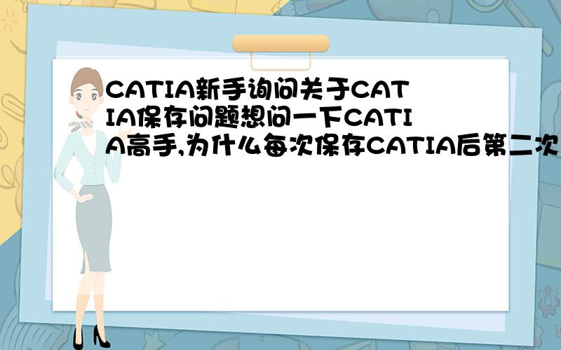 CATIA新手询问关于CATIA保存问题想问一下CATIA高手,为什么每次保存CATIA后第二次打开保存的CATIA文件,工作窗口什么也没有,是不是保存需要设置路径什么的