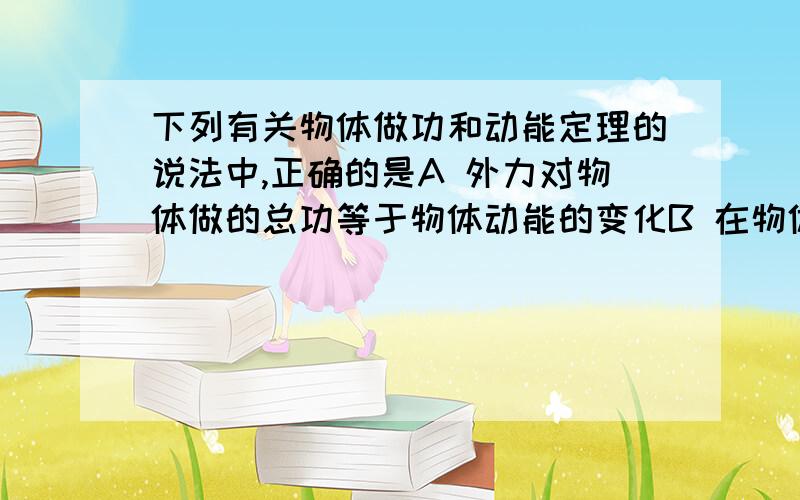 下列有关物体做功和动能定理的说法中,正确的是A 外力对物体做的总功等于物体动能的变化B 在物体动能不变的过程中，动能定理不适用C 某过程中外力的总功等于各力做功的代数之和D 动能