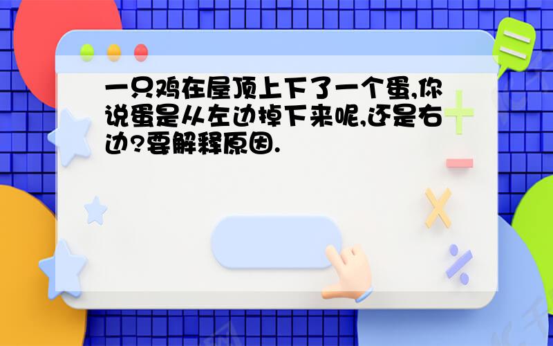 一只鸡在屋顶上下了一个蛋,你说蛋是从左边掉下来呢,还是右边?要解释原因.