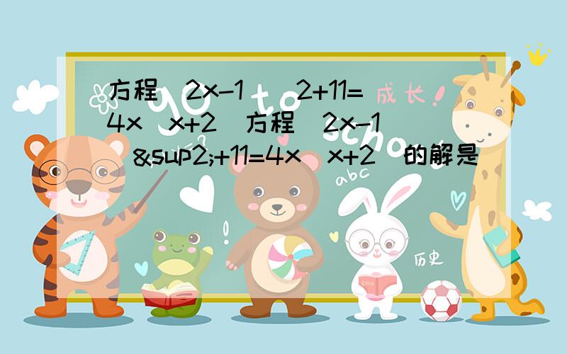 方程(2x-1)^2+11=4x(x+2)方程（2x-1）²+11=4x（x+2）的解是________。好的我会加分的...