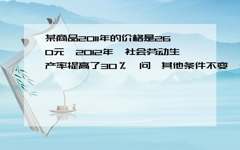 某商品2011年的价格是260元,2012年,社会劳动生产率提高了30％,问,其他条件不变,今年该商品的价格是多少?,如果提高50％呢?