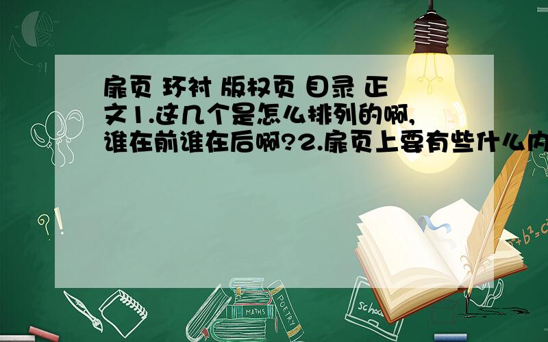 扉页 环衬 版权页 目录 正文1.这几个是怎么排列的啊,谁在前谁在后啊?2.扉页上要有些什么内容?3.环衬上要有些什么内容?4.版权页上又要有些什么内容?