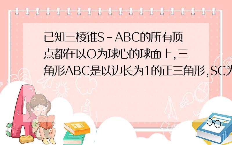 已知三棱锥S-ABC的所有顶点都在以O为球心的球面上,三角形ABC是以边长为1的正三角形,SC为球O的直径,若三棱锥S-ABC的体积为√2/6,则球O的表面积是多少?‘我看过您的回答 可是还是不太懂