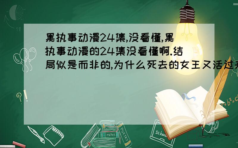 黑执事动漫24集,没看懂,黑执事动漫的24集没看懂啊.结局似是而非的,为什么死去的女王又活过来了,并且变成了老太婆,我明明看到她躺在床上,全身上下都是血的?然后,才有了谢尔被陷害的一幕