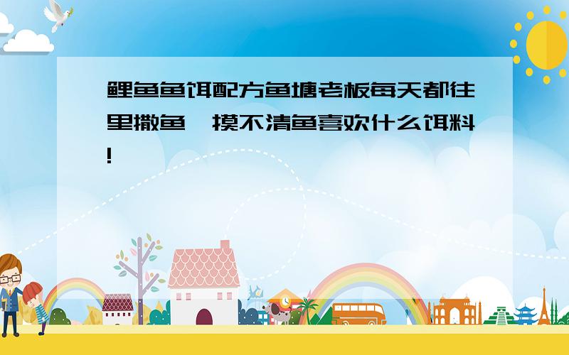 鲤鱼鱼饵配方鱼塘老板每天都往里撒鱼,摸不清鱼喜欢什么饵料!