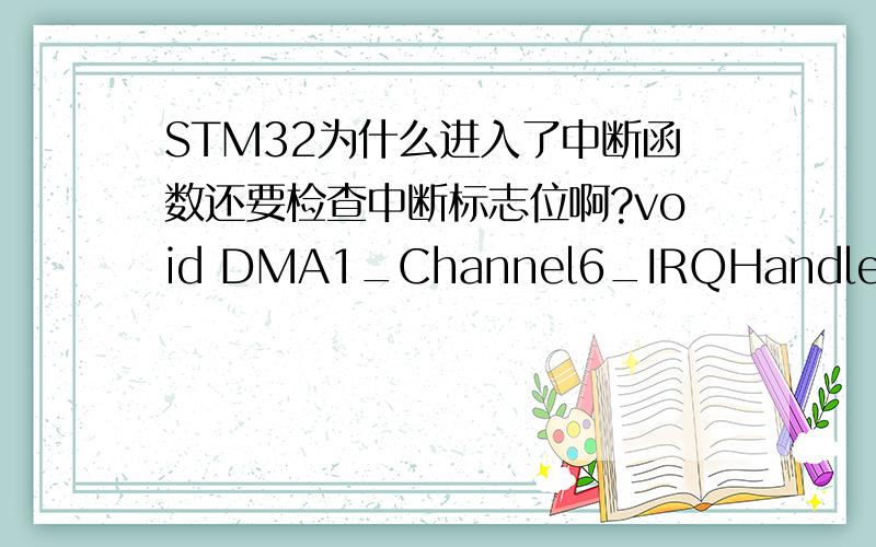 STM32为什么进入了中断函数还要检查中断标志位啊?void DMA1_Channel6_IRQHandler(void){/* Test on DMA1 Channel6 Transfer Complete interrupt */if(DMA_GetITStatus(DMA1_IT_TC6)){/* Get Current Data Counter value after complete transfer */