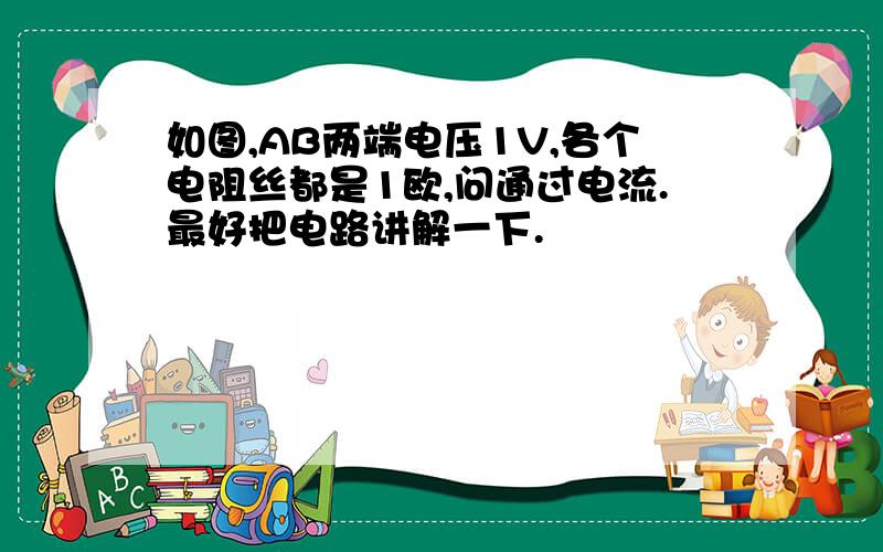 如图,AB两端电压1V,各个电阻丝都是1欧,问通过电流.最好把电路讲解一下.