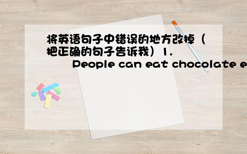 将英语句子中错误的地方改掉（把正确的句子告诉我）1.         People can eat chocolate eggs at the Easter.            ________________________________________.2.         A man on his right is a policeman.            _____________