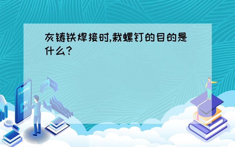 灰铸铁焊接时,栽螺钉的目的是什么?