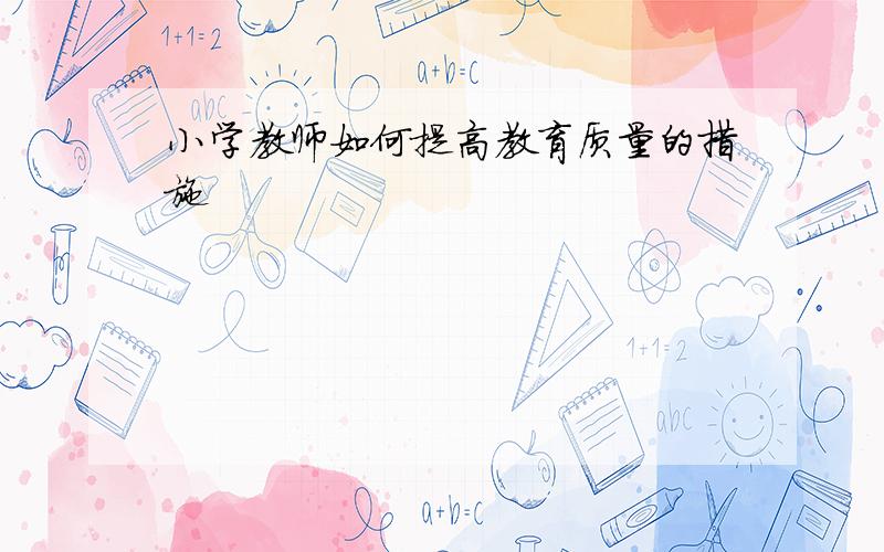 小学教师如何提高教育质量的措施