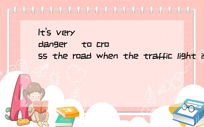 It's very ___(danger) to cross the road when the traffic light is red.用所给单词的适当形式天空,还有：1.It ____(take) me three weeks _____(finish)the work last month.2.Children like to eat ____(fry) chicken in KFC.3.How _____(be) your w