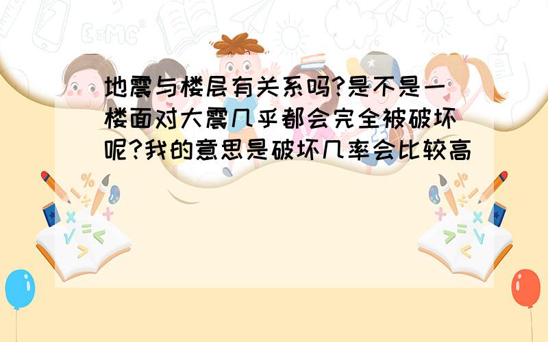 地震与楼层有关系吗?是不是一楼面对大震几乎都会完全被破坏呢?我的意思是破坏几率会比较高