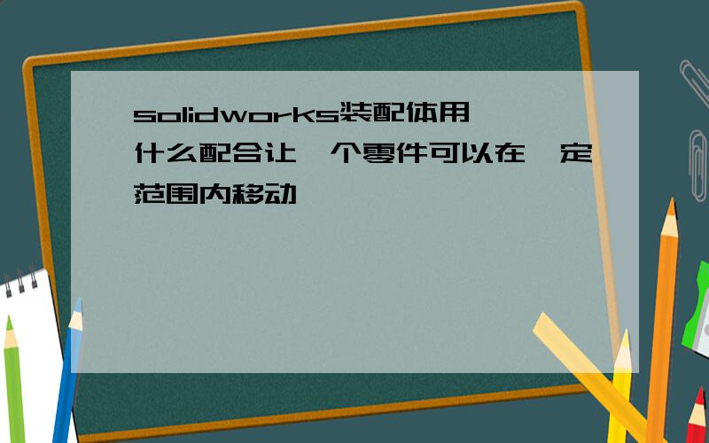 solidworks装配体用什么配合让一个零件可以在一定范围内移动