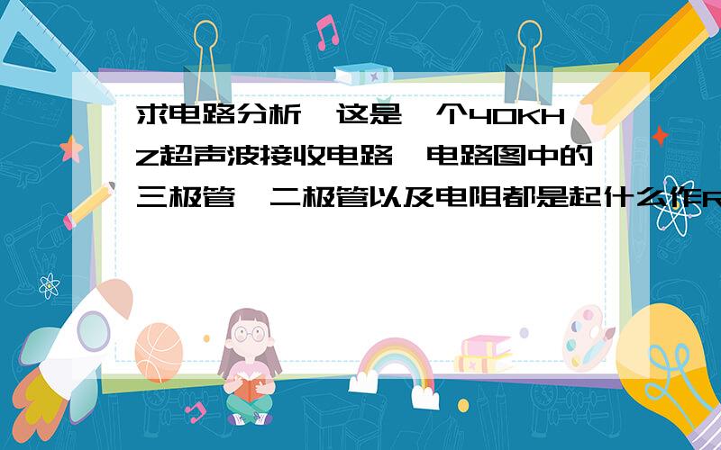 求电路分析,这是一个40KHZ超声波接收电路,电路图中的三极管,二极管以及电阻都是起什么作R12上还有个VCC