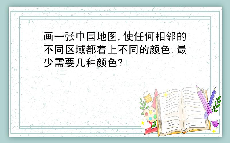 画一张中国地图,使任何相邻的不同区域都着上不同的颜色,最少需要几种颜色?