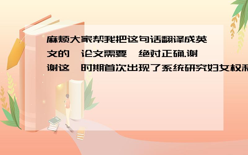 麻烦大家帮我把这句话翻译成英文的,论文需要,绝对正确.谢谢这一时期首次出现了系统研究妇女权利问题的理论.