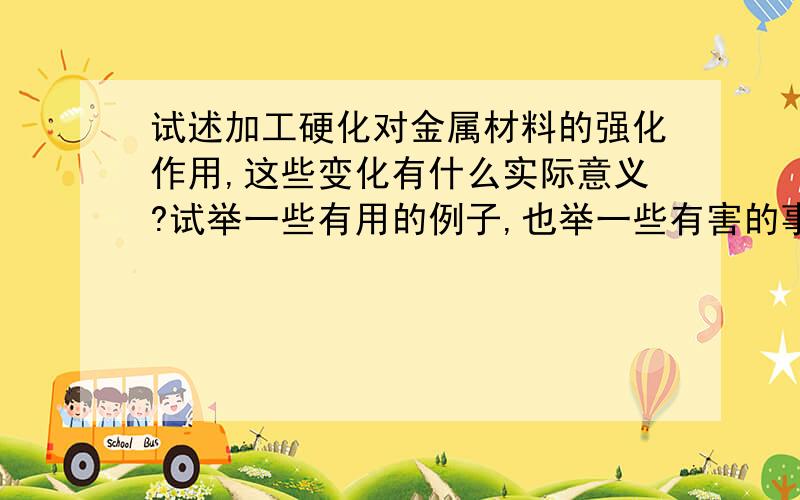 试述加工硬化对金属材料的强化作用,这些变化有什么实际意义?试举一些有用的例子,也举一些有害的事实.