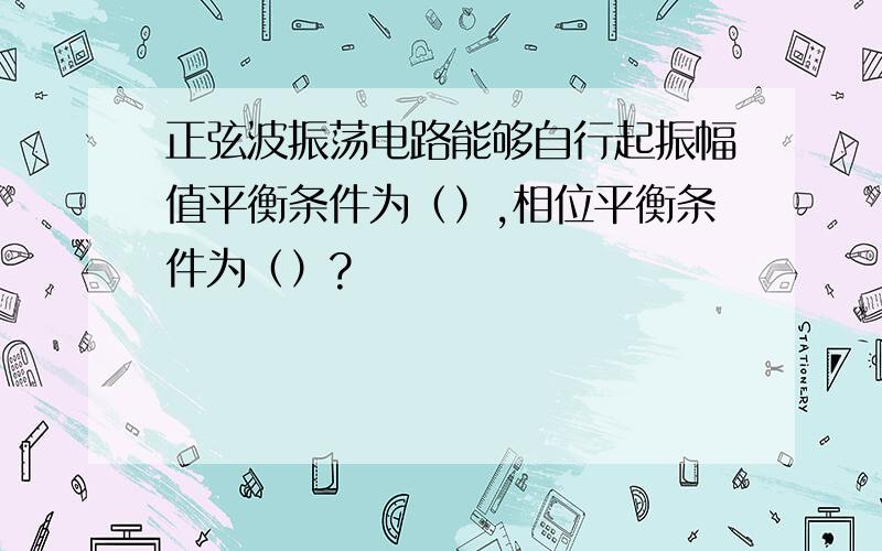 正弦波振荡电路能够自行起振幅值平衡条件为（）,相位平衡条件为（）?