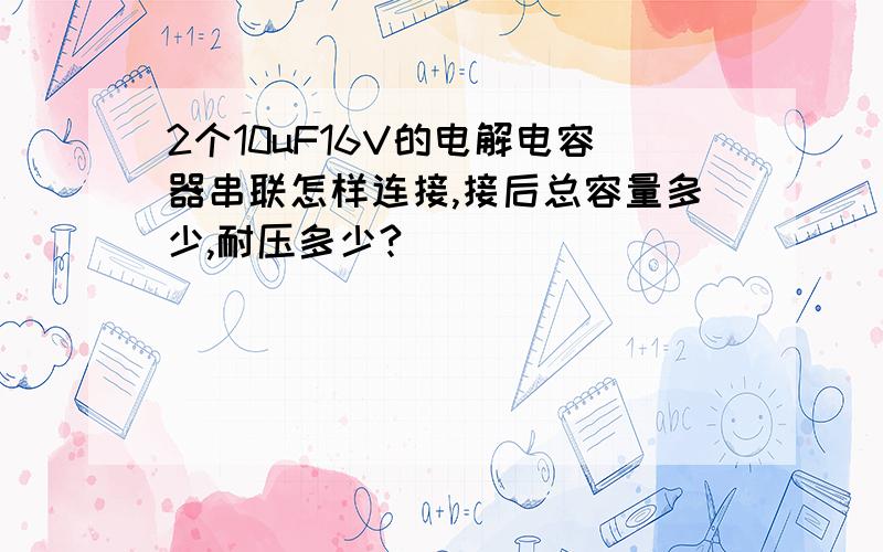 2个10uF16V的电解电容器串联怎样连接,接后总容量多少,耐压多少?