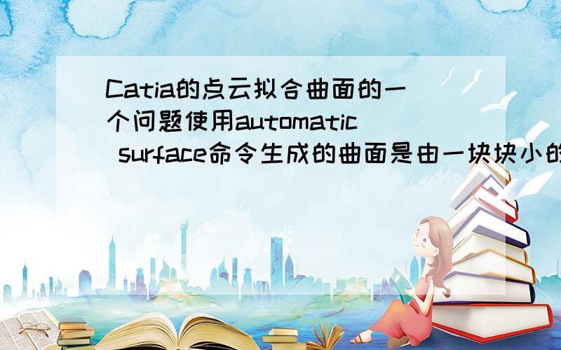 Catia的点云拟合曲面的一个问题使用automatic surface命令生成的曲面是由一块块小的曲面组成的,有没有什么办法让这些小曲面组合成一个大曲面?